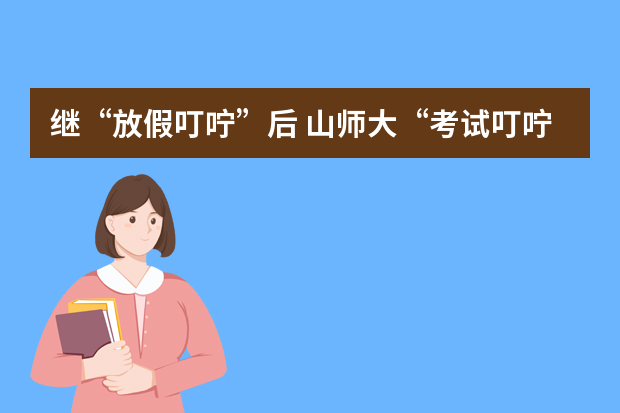 继“放假叮咛”后 山师大“考试叮咛”再走红